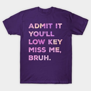 admit it you'll low key miss me, bruh T-Shirt